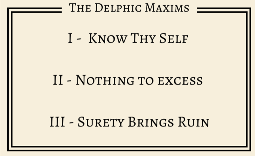 A beige plaque with the title “The Delphic Maxims” and three maxims written in black. The first maxim is “Know Thy Self”, the second is “Nothing to Excess”, and the third is “Surety Brings Ruin”.